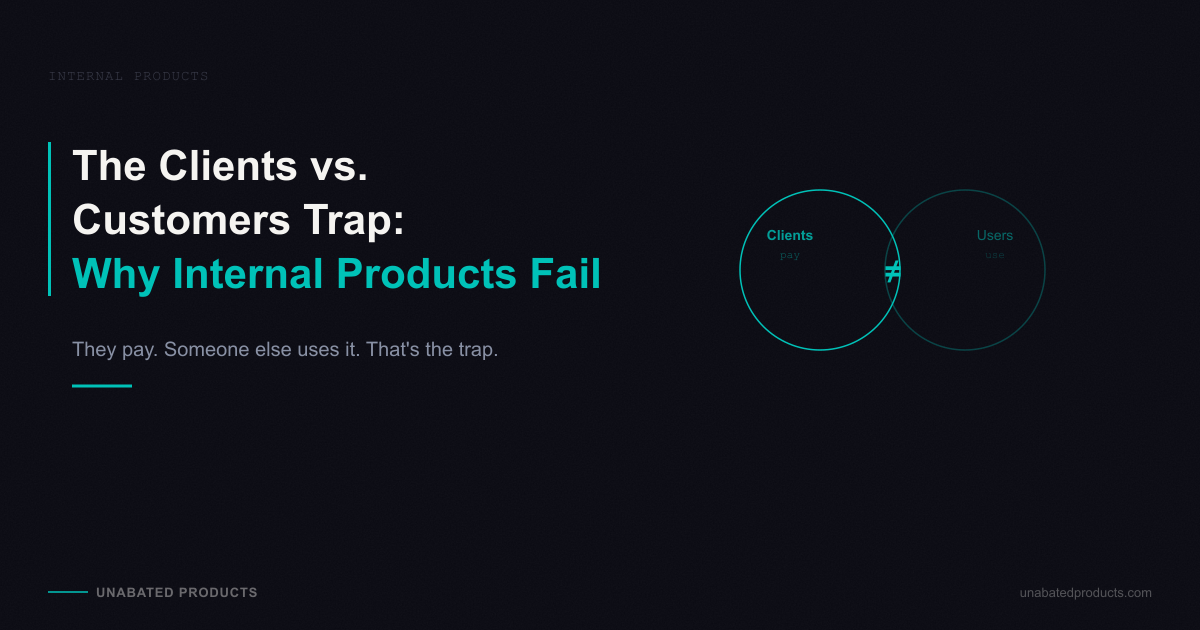 The Clients vs. Customers Trap: Why Internal Products Fail