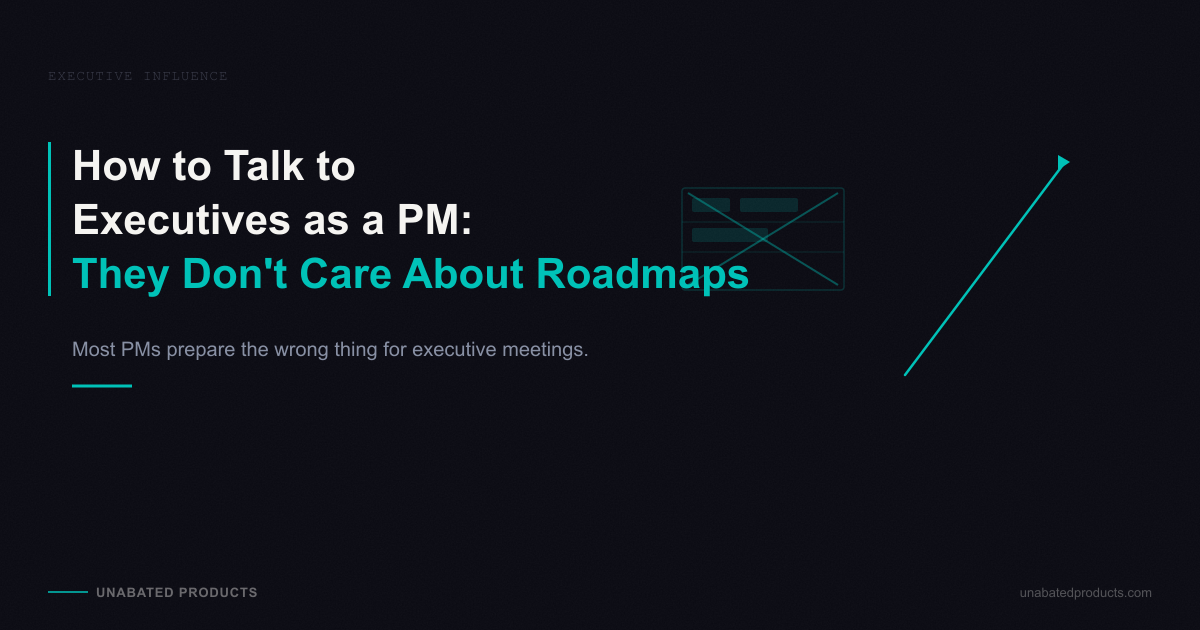 How to Talk to Executives as a PM (They Don't Care About Your Roadmap)